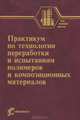 Практикум по технологии переработки и испытаниям полимеров и композиционных материалов / А.Н. Садова, В.Г. Бортников, А.Е. Заикин, Х.С. Абзальдинов. - ил. - (Учебники и учебные пос, А. Н. Садова, В. Г. Бортников, А. Е. Заикин, Х. С. Абзальдинов, В. П. Архиреев 