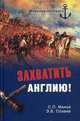 Махов, Созаев: Захватить Англию! Забытые тайны непотопляемого Альбиона, Махов Сергей Петрович, Созаев Эдуард Борисович 