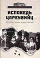 Исповедь цареубийц. Убийство Царской семьи в материалах предварительного следствия и в воспоминаниях лиц, причастных к совершению этого преступления., Жук Ю.А., авт.-сост. 