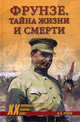 Фрунзе. Тайны жизни и смерти / В. А. Рунов. - ил. - (Военные тайны XX века), Рунов Валентин Александрович 