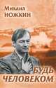 Будь Человеком. Избранное, Ножкин Михаил Иванович 