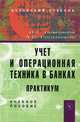 Учет и операционная техника в банках. Практикум: Учебное пособие для вузов / В.К. Немчинов А.В. Рогозенков. - 2-e изд. перераб. и доп. Гриф, Немчинов В.К., Рогозенков А.В. 