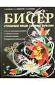 Бисер. Стильные вещи своими руками. Лучшая книга о бисере. От простого к сложному, Белякова Ольга Викторовна, Салькова Екатерина Борисовна, Найденова Александра Леонидовна 
