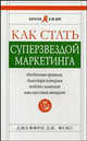 Как стать суперзвездой маркетинга. Необычные правила, благодаря которым победно зазвенит ваш кассовый аппарат. 4-е издание, Джеффри Дж. Фокс 