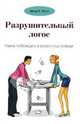 Разрушительный логос. Наука побеждать в словесных войнах / Пер. с англ. В.В. Ильина, Белл Артур Г. 