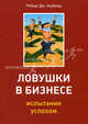 Ловушки в бизнесе: испытание успехом / пер. с англ. Д.А. Кликова - ('Актуальность. Компетентность. Достоверность'), Херболд Роберт Дж. 