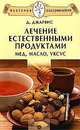Лечение естественными продуктами. Мед, масло, уксус, Д. Джарвис 