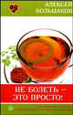 Алексей Большаков: Не болеть - это просто! Ваш помощник в выборе индивидуальной системы оздоровления, Большаков Алексей Владимирович 