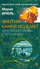 Энергия камня исцеляет. Кристаллотерапия - с чего начать?, Мария Бриль 