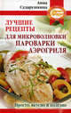 Лучшие рецепты для микроволновки, пароварки, аэрогриля. Просто, вкусно и полезно, Анна Георгиевна Сударушкина 