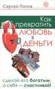 Как превратить любовь в деньги. Сделай его богатым, а себя - счастливой!, Попов Сергей Николаевич 