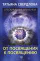 От посвящения к посвящению. Посланию идущему, или Как попросить, получить и принять Божественную Помощь. Свердлова Т.А., Свердлова Татьяна Александровна 