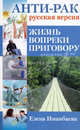 Здоровье на все 100! Анти-рак:русская версия. Жизнь вопреки приговору, Иманбаева Елена В. 
