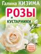 Розы и кустарники. Красота вашего участка, Галина Кизима 