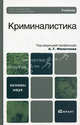 Криминалистика. Базовый курс. Учебник для вузов. Гриф УМО, Агафонов В. В., Бурнашев Н. А., Газизов В. А. 
