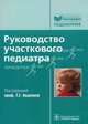 Руководство участкового педиатра (Серия 'Библиотека врача-специалиста'), Авдеева Т.Г., Шестакова В.Н., Рябухин Ю.В., Маркова Т.А. 