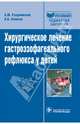 Хирургическое лечение гастроэзофагеального рефлюкса у детей (Серия 'Библиотека врача-специалиста'), Разумовский Александр Юрьевич, Алхасов Абдуманап Басирович 