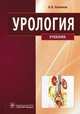 Урология (специальности 060101.65 'лечебное дело', 060103.65 'педиатрия', 060104.65 'мед-проф. дело' по дисциплине 'урология'), Комяков Борис Кириллович 