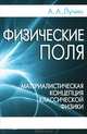 Физические поля. Материалистическая концепция классической физики, А. А. Лучин 