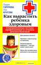 Как вырастить здорового ребенка. Альтернативные методы профилактики и лечения детских болезней, Горячева Лидия, Кругляк Лев Григорьевич 