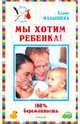 Мы хотим ребенка. 100% беременность!, Малышева Елена Михайловна 