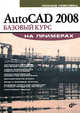 AutoCAD 2008: базовый курс на примерах, Левковец Леонид Борисович 