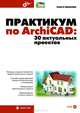 Практикум по ArchiCAD: 30 актуальных проектов (+ CD-ROM), Ольга Иванова 