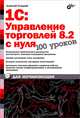 1С: Управление торговлей 8.2 с нуля. 100 уроков для начинающих, Гладкий Алексей Анатольевич 