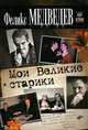 Мои Великие старики. Окно в историю, Медведев Феликс Николаевич 