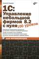 1С: Управление небольшой фирмой 8.2 с нуля. 100 уроков для начинающих, Гладкий Алексей Анатольевич 