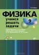 Физика. Учимся решать задачи. 9 класс. Ориентировано на учебник школьного курса физики А.В. Перышкина, Е.М. Гутник, Гайкова Ирина Ивановна 