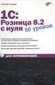 1С: Розница 8.2 с нуля. 50 уроков для начинающих, Гладкий Алексей Анатольевич 