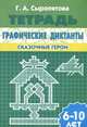 Графические диктанты. Сказочные герои. Для детей 6-10 лет. Рабочая тетрадь., Сыропятова Галина Алексеевна 