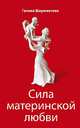 Сила материнской любви. 4-е изд., Галина Шереметева 