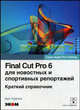 Final Cut Pro 6 для новостных и спортивных репортажей. Обучение для профессионалов от Apple. Краткий справочник, Торелли Джо 