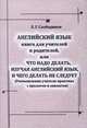 Английский язык. Книга для учителей и родителей, или Что надо делать, изучая английский язык, и чего делать не следует. Размышления учителя-практика, Л. Г. Слободинов 