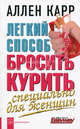 Легкий способ бросить курить. Специально для женщин: Революционная методика, с помощью которой вы бросите курить навсегда / Пер. с англ. У. Сапцина, Карр Аллен 