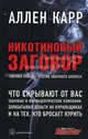 Никотиновый заговор. 'Лёгкий способ' против табачного бизнеса / Пер. с англ. М. Шананина, Карр Аллен 