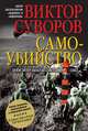 САМОУБИЙСТВО. Зачем Гитлер напал на Советский Союз. Новое, дополненное и переработанное издание, 6 новых глав, более 220 фотографий (в том числе редкие архивные снимки, публикующие, Суворов Виктор 