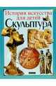Скульптура - (ИСТОРИЯ ИСКУССТВА ДЛЯ ДЕТЕЙ), Евстратова Елена Николаевна 