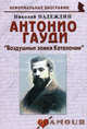 Антонио Гауди: Воздушные замки Каталонии. 2-е изд., Надеждин Николай Яковлевич 
