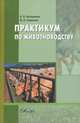 Практикум по животноводству. Учебное пособие для вузов, А. В. Востроилов, И. Н. Семенова 