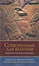 Сотворенный для величия. Лидерство как жизненный идеал, Дианин-Хавард Александр Кириллович 