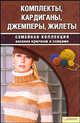 Комплекты, кардиганы, джемперы, жилеты. Семейная коллекция вязания крючком и спицами, Татьяна Чижик 