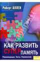 Как развить суперпамять. Рекомендации. Тесты. Упражнения, Аллен Роберт 