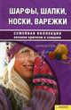 Шарфы, шапки, носки, варежки: Семейная коллекция вязания крючком и спицами, Чижик Татьяна Борисовна 