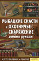 Рыбацкие снасти и охотничье снаряжение своими руками. Изготовление и ремонт / Сторожев К, Сост. Сторожев К 