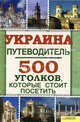 Украина. Путеводитель. 500 уголков, которые стоит посетить, Воронцова Юлия Сергеевна (сост.) 