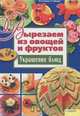 Вырезаем из овощей и фруктов. Украшение блюд / Степанова И., Степанова Ирина Викторовна, Кабаченко Сергей Борисович 