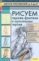Рисуем героев фэнтези и мультяшных героев / Школа рисования от А до Я, Марковская Алла Анатольевна 